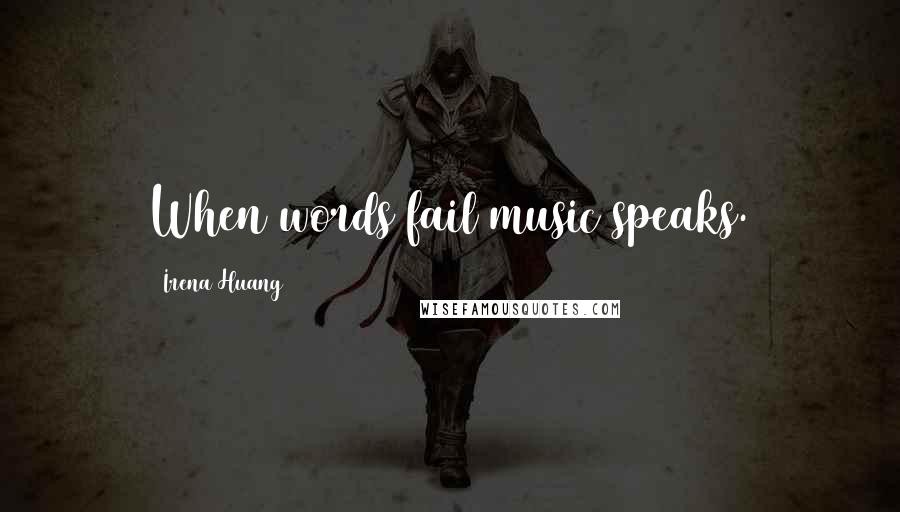 Irena Huang Quotes: When words fail music speaks.