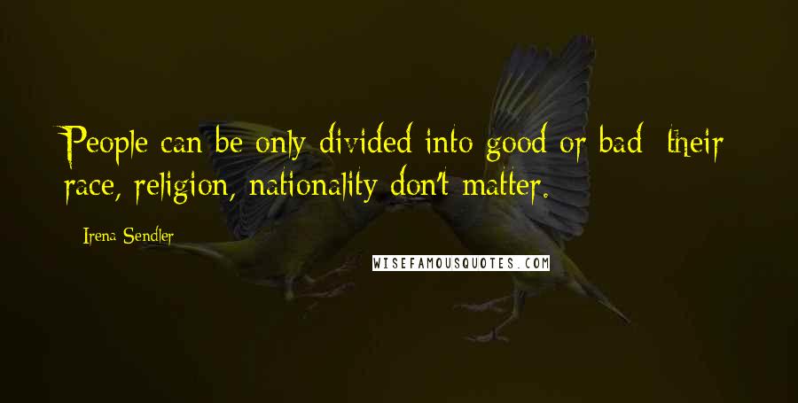 Irena Sendler Quotes: People can be only divided into good or bad; their race, religion, nationality don't matter.