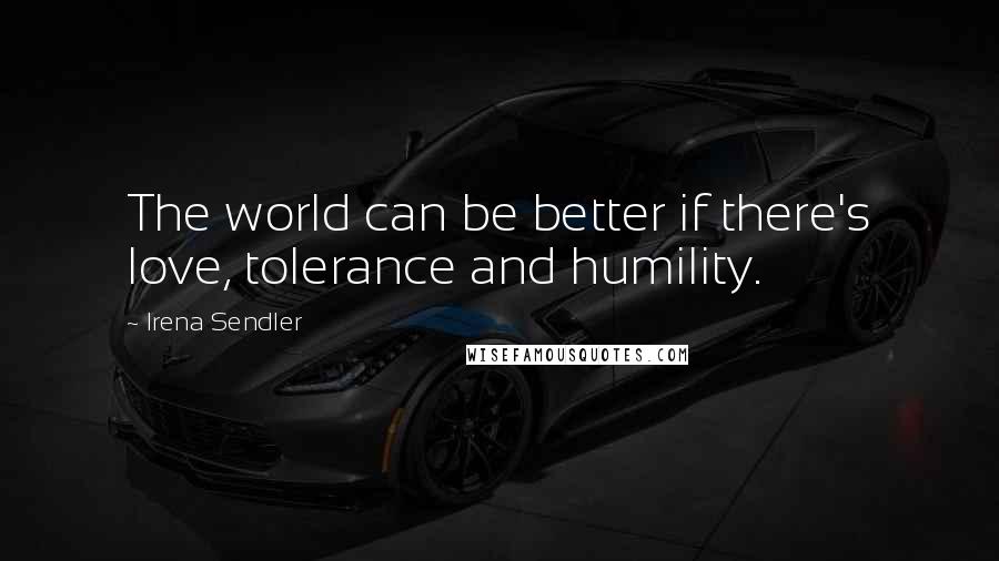 Irena Sendler Quotes: The world can be better if there's love, tolerance and humility.
