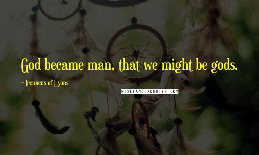 Irenaeus Of Lyons Quotes: God became man, that we might be gods.