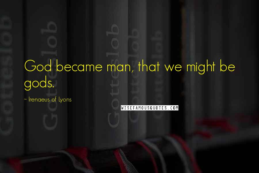 Irenaeus Of Lyons Quotes: God became man, that we might be gods.