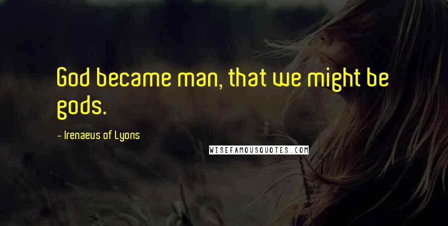Irenaeus Of Lyons Quotes: God became man, that we might be gods.