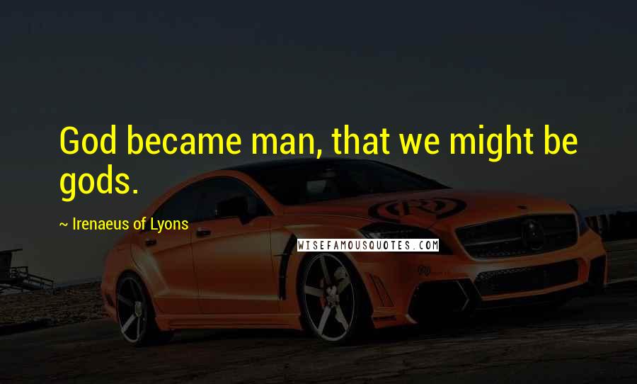 Irenaeus Of Lyons Quotes: God became man, that we might be gods.