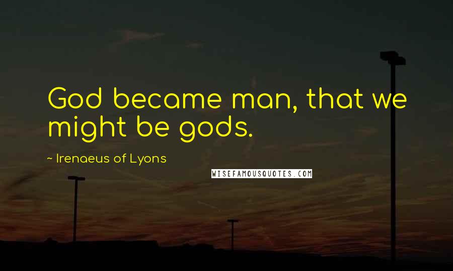 Irenaeus Of Lyons Quotes: God became man, that we might be gods.