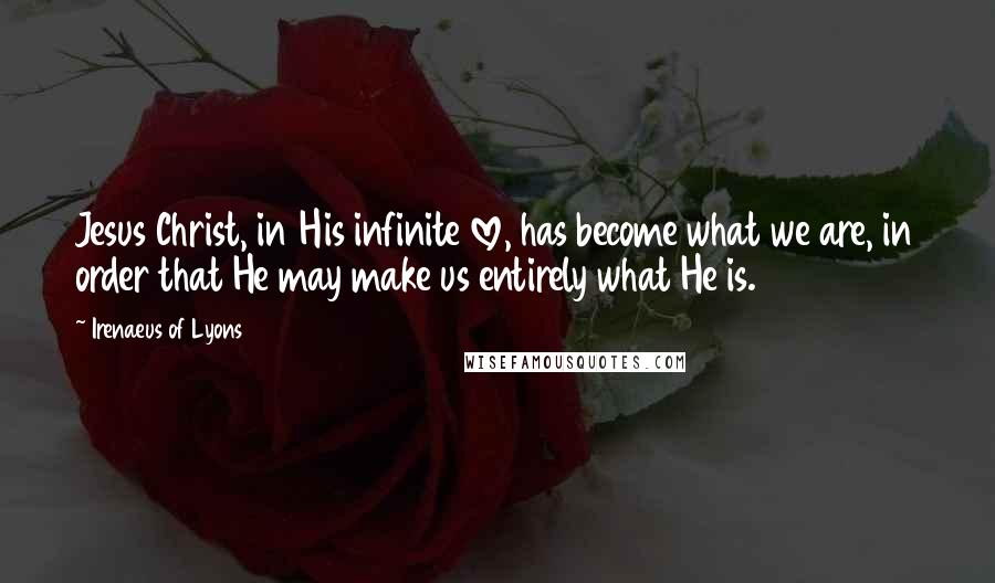 Irenaeus Of Lyons Quotes: Jesus Christ, in His infinite love, has become what we are, in order that He may make us entirely what He is.