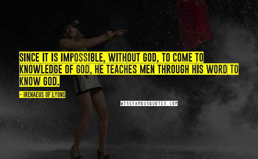 Irenaeus Of Lyons Quotes: Since it is impossible, without God, to come to knowledge of God, he teaches men through his Word to know God.