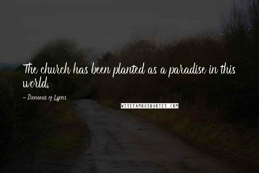 Irenaeus Of Lyons Quotes: The church has been planted as a paradise in this world.