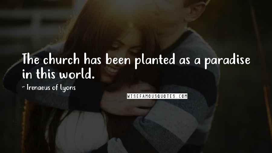 Irenaeus Of Lyons Quotes: The church has been planted as a paradise in this world.