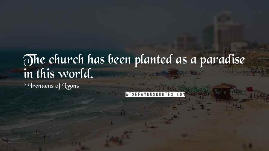 Irenaeus Of Lyons Quotes: The church has been planted as a paradise in this world.