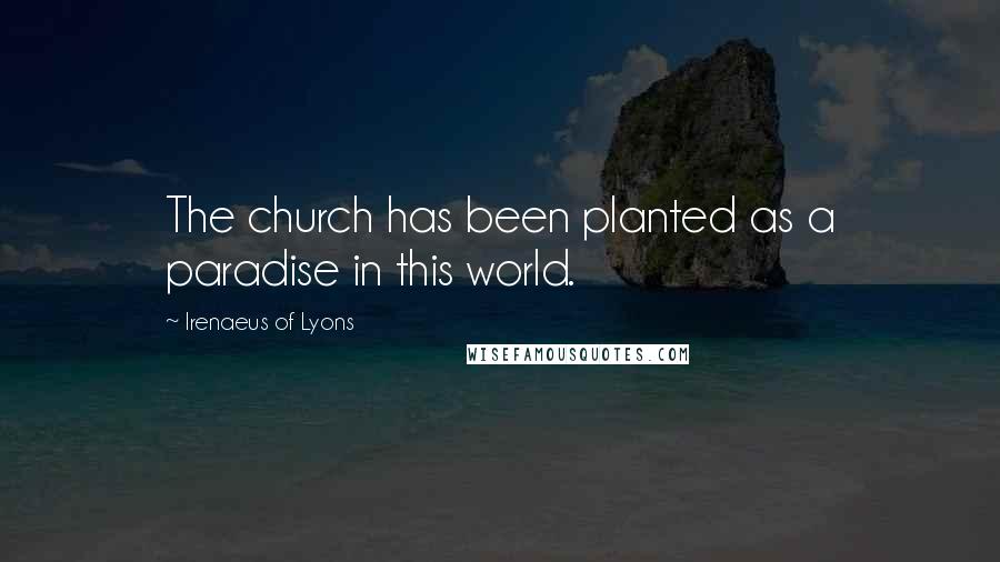 Irenaeus Of Lyons Quotes: The church has been planted as a paradise in this world.