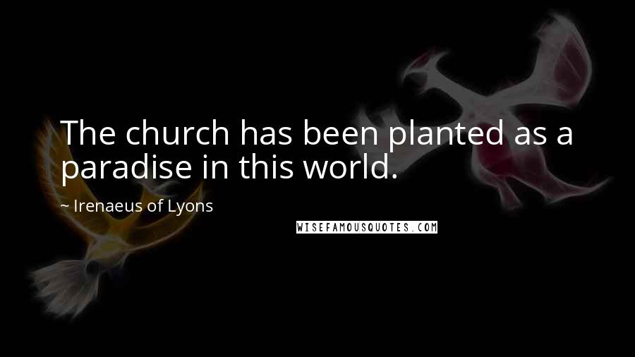 Irenaeus Of Lyons Quotes: The church has been planted as a paradise in this world.