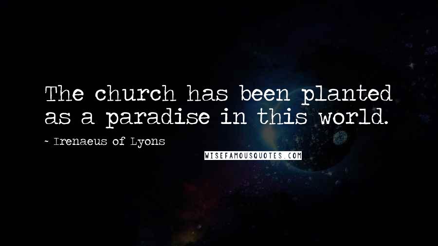 Irenaeus Of Lyons Quotes: The church has been planted as a paradise in this world.