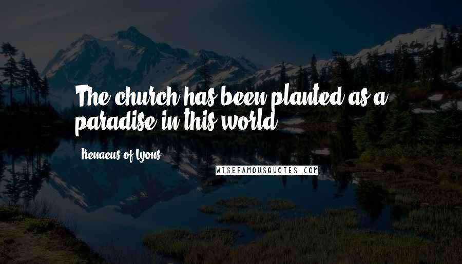 Irenaeus Of Lyons Quotes: The church has been planted as a paradise in this world.