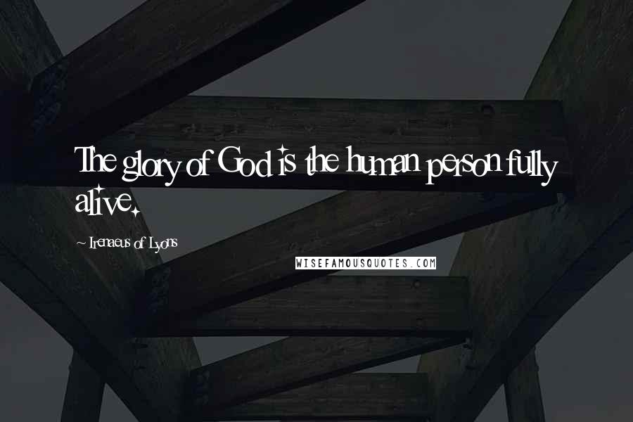 Irenaeus Of Lyons Quotes: The glory of God is the human person fully alive.