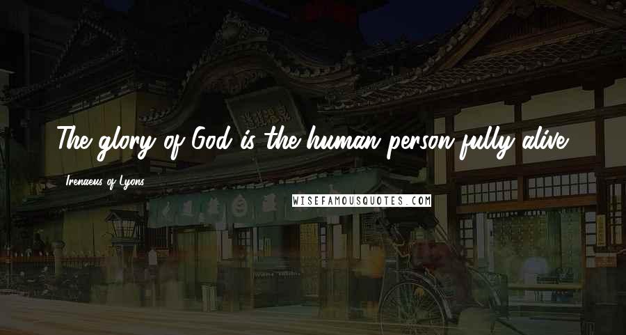 Irenaeus Of Lyons Quotes: The glory of God is the human person fully alive.