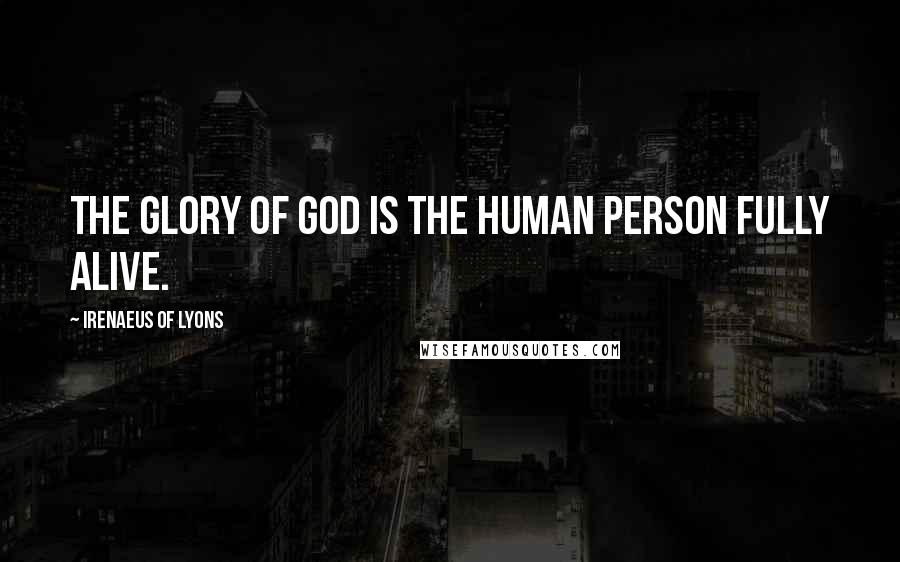 Irenaeus Of Lyons Quotes: The glory of God is the human person fully alive.