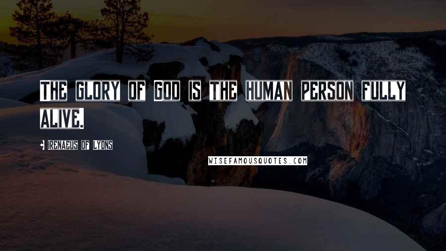 Irenaeus Of Lyons Quotes: The glory of God is the human person fully alive.