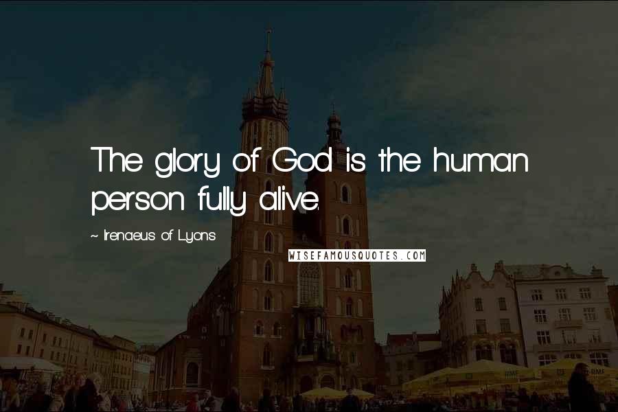 Irenaeus Of Lyons Quotes: The glory of God is the human person fully alive.