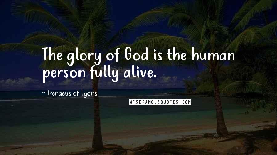 Irenaeus Of Lyons Quotes: The glory of God is the human person fully alive.