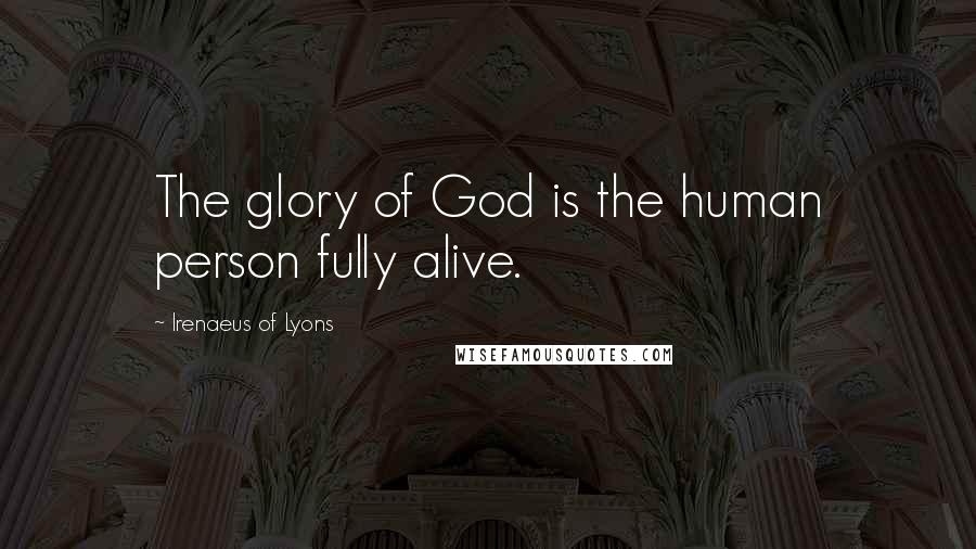 Irenaeus Of Lyons Quotes: The glory of God is the human person fully alive.