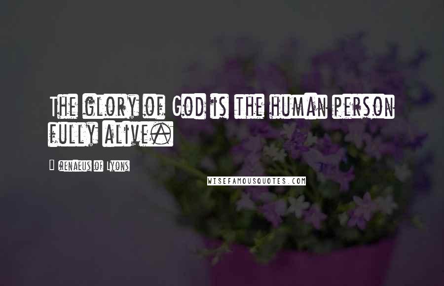 Irenaeus Of Lyons Quotes: The glory of God is the human person fully alive.