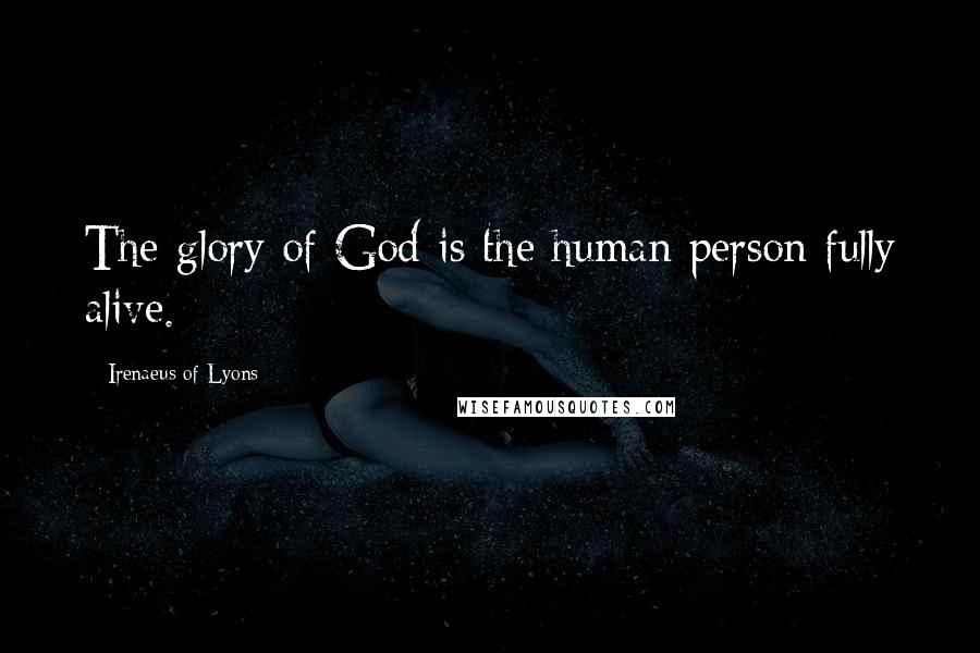 Irenaeus Of Lyons Quotes: The glory of God is the human person fully alive.