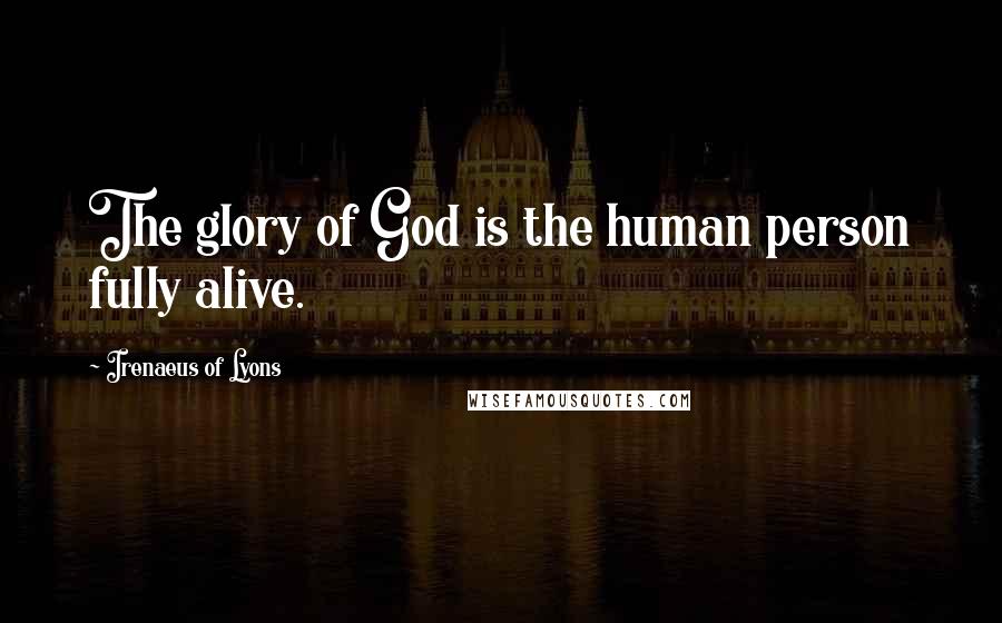 Irenaeus Of Lyons Quotes: The glory of God is the human person fully alive.