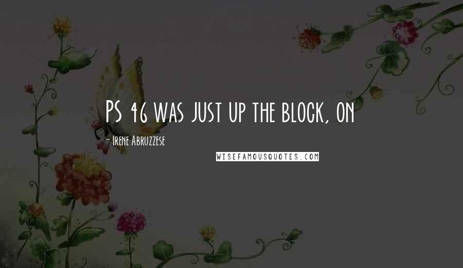 Irene Abruzzese Quotes: PS 46 was just up the block, on