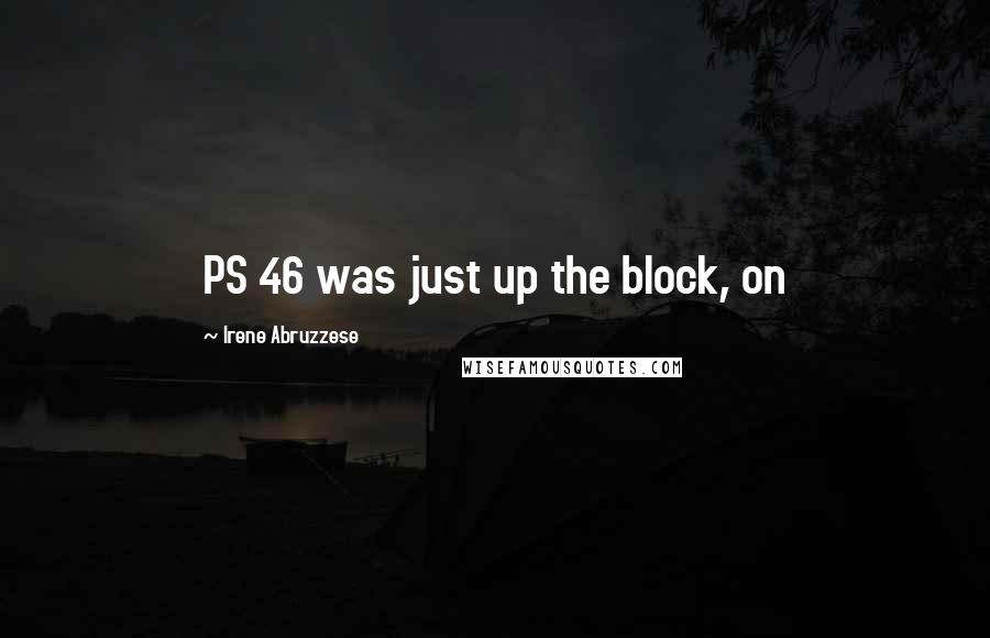 Irene Abruzzese Quotes: PS 46 was just up the block, on