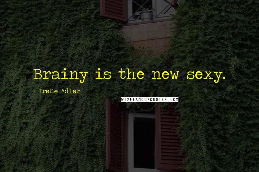Irene Adler Quotes: Brainy is the new sexy.