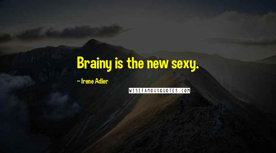 Irene Adler Quotes: Brainy is the new sexy.