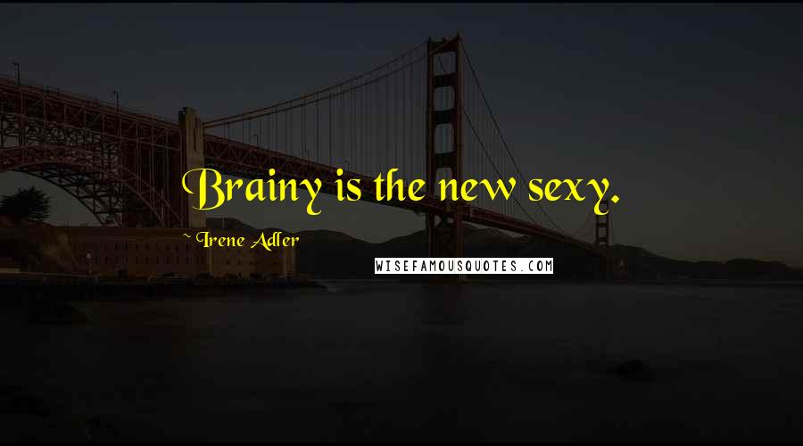 Irene Adler Quotes: Brainy is the new sexy.