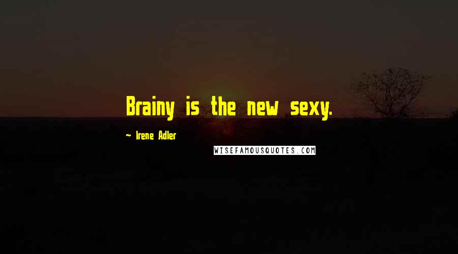 Irene Adler Quotes: Brainy is the new sexy.