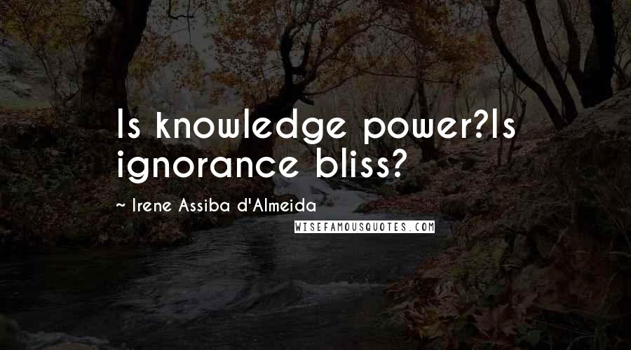 Irene Assiba D'Almeida Quotes: Is knowledge power?Is ignorance bliss?