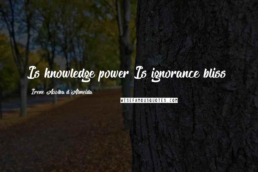 Irene Assiba D'Almeida Quotes: Is knowledge power?Is ignorance bliss?
