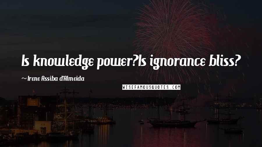 Irene Assiba D'Almeida Quotes: Is knowledge power?Is ignorance bliss?