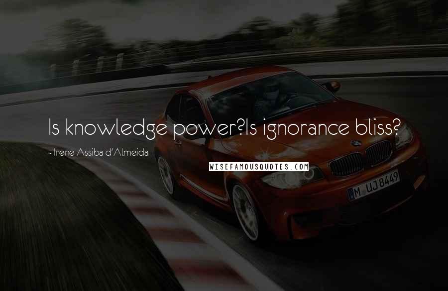 Irene Assiba D'Almeida Quotes: Is knowledge power?Is ignorance bliss?