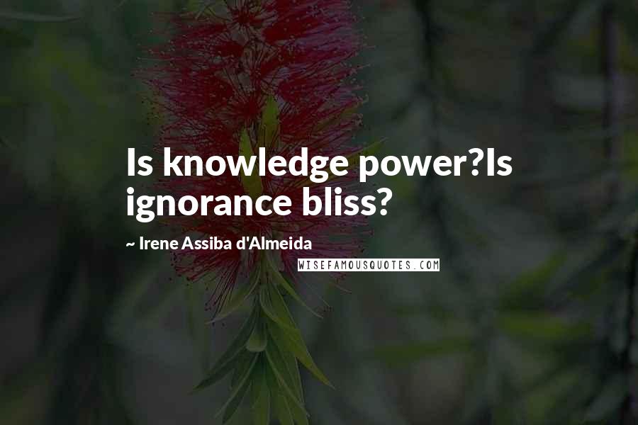 Irene Assiba D'Almeida Quotes: Is knowledge power?Is ignorance bliss?