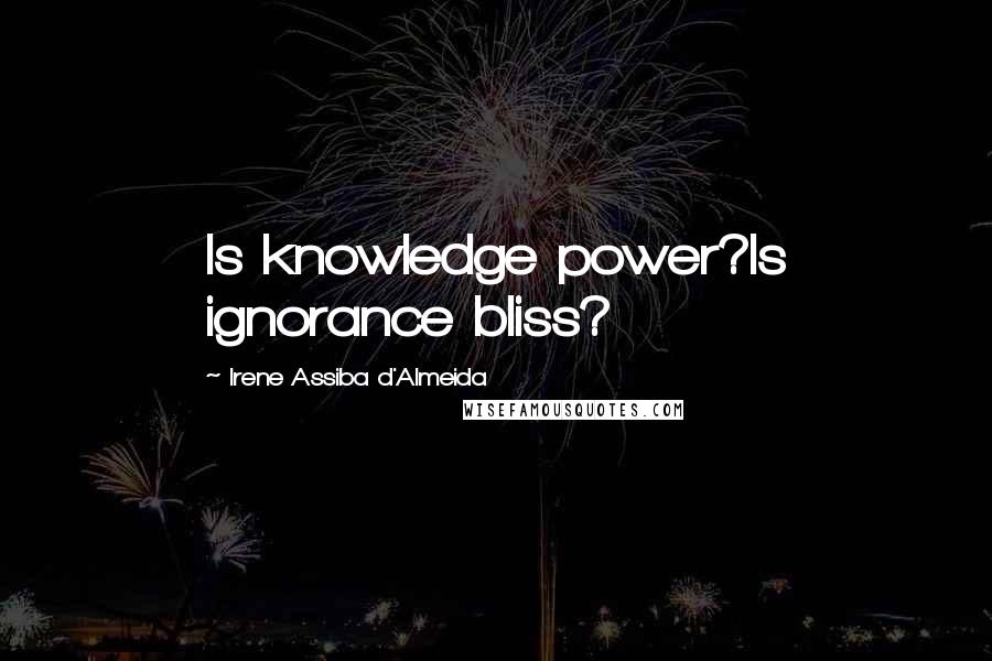 Irene Assiba D'Almeida Quotes: Is knowledge power?Is ignorance bliss?