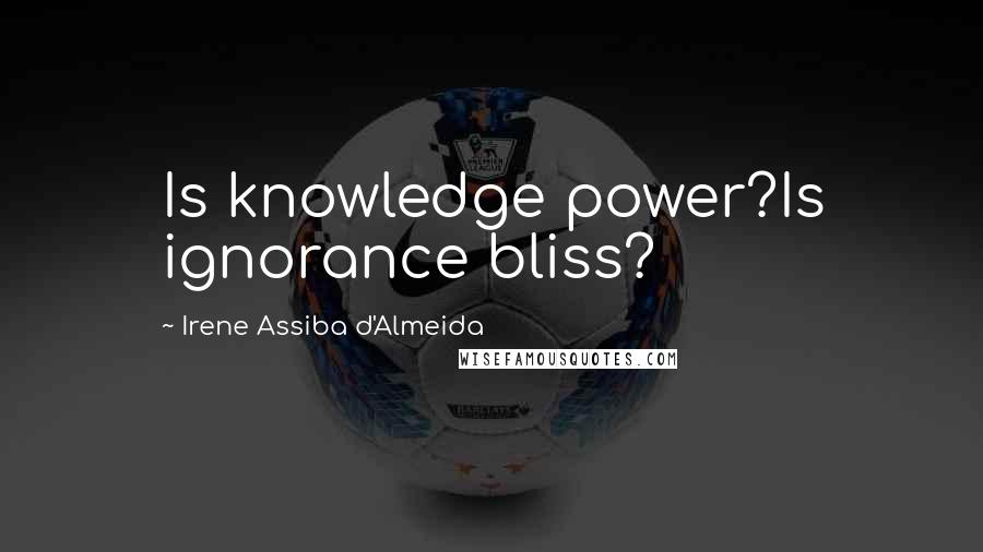 Irene Assiba D'Almeida Quotes: Is knowledge power?Is ignorance bliss?