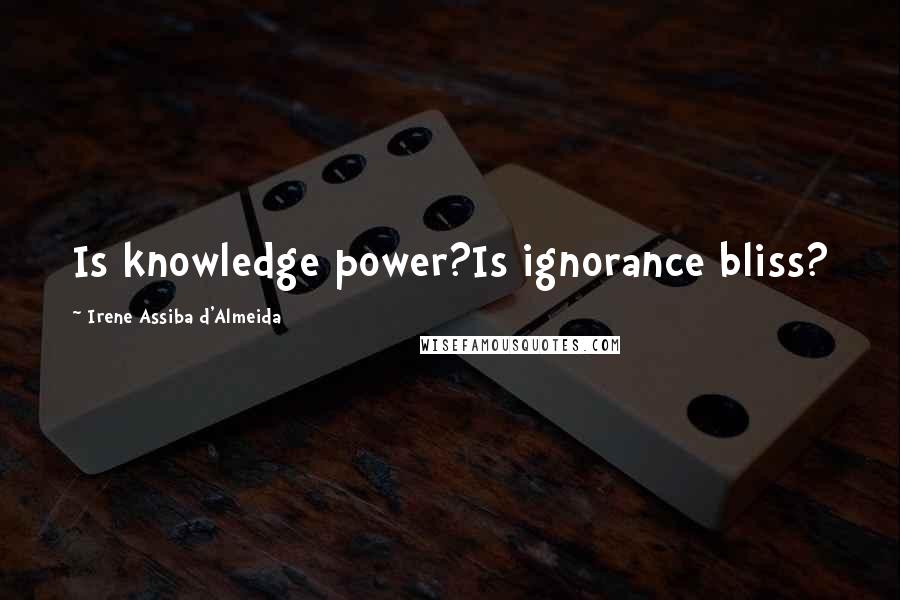 Irene Assiba D'Almeida Quotes: Is knowledge power?Is ignorance bliss?