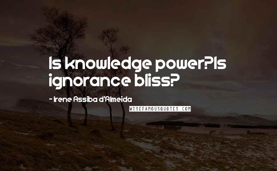 Irene Assiba D'Almeida Quotes: Is knowledge power?Is ignorance bliss?