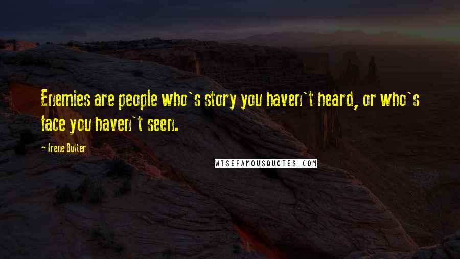 Irene Butter Quotes: Enemies are people who's story you haven't heard, or who's face you haven't seen.