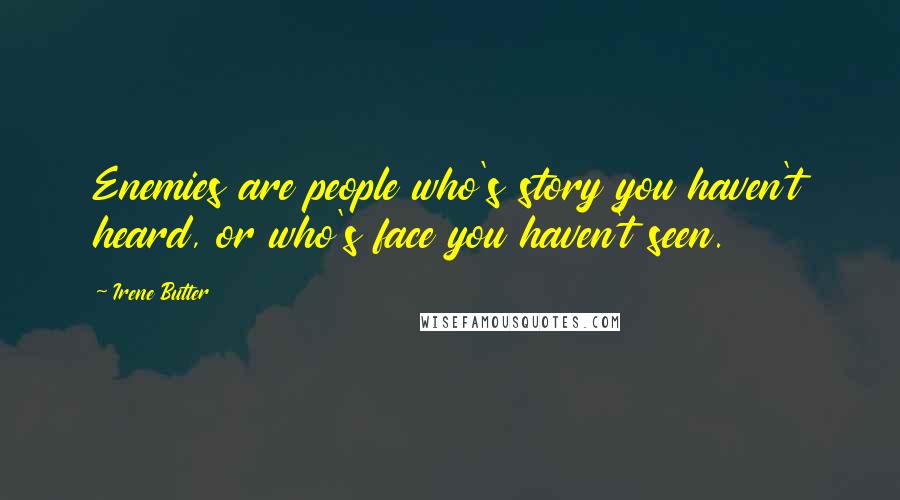 Irene Butter Quotes: Enemies are people who's story you haven't heard, or who's face you haven't seen.