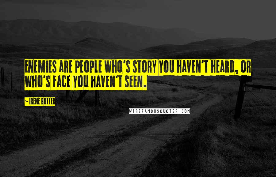 Irene Butter Quotes: Enemies are people who's story you haven't heard, or who's face you haven't seen.