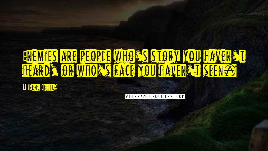 Irene Butter Quotes: Enemies are people who's story you haven't heard, or who's face you haven't seen.