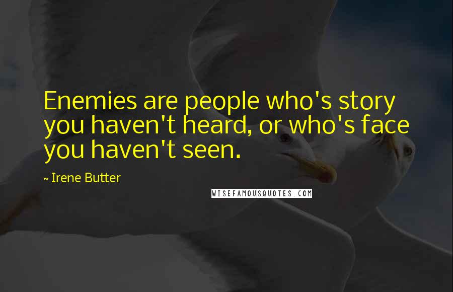 Irene Butter Quotes: Enemies are people who's story you haven't heard, or who's face you haven't seen.