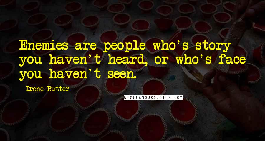 Irene Butter Quotes: Enemies are people who's story you haven't heard, or who's face you haven't seen.