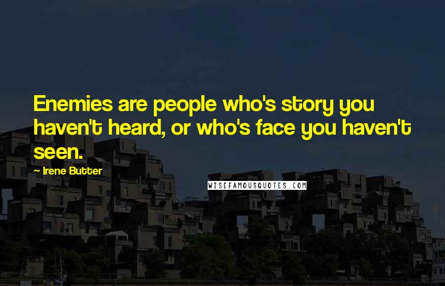 Irene Butter Quotes: Enemies are people who's story you haven't heard, or who's face you haven't seen.