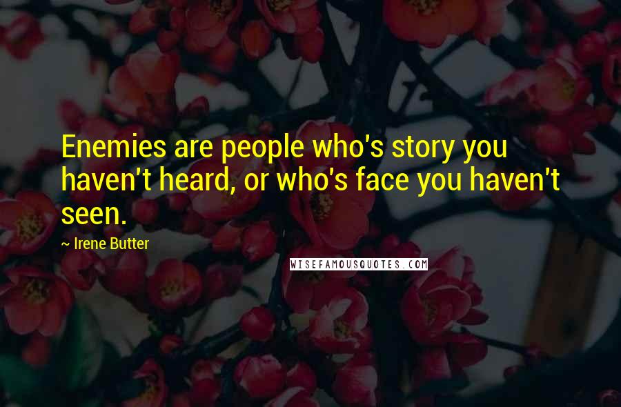 Irene Butter Quotes: Enemies are people who's story you haven't heard, or who's face you haven't seen.